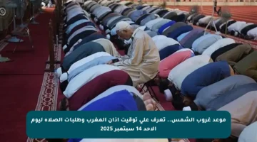 موعد غروب الشمس.. تعرف على توقيت أذان المغرب وطلبات الصلاة ليوم الأحد 14 سبتمبر 2025
